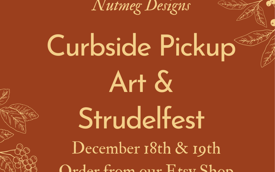Nutmeg Designs Holiday Art & Strudel Curbside Pickup December 18th and 19th, 2021